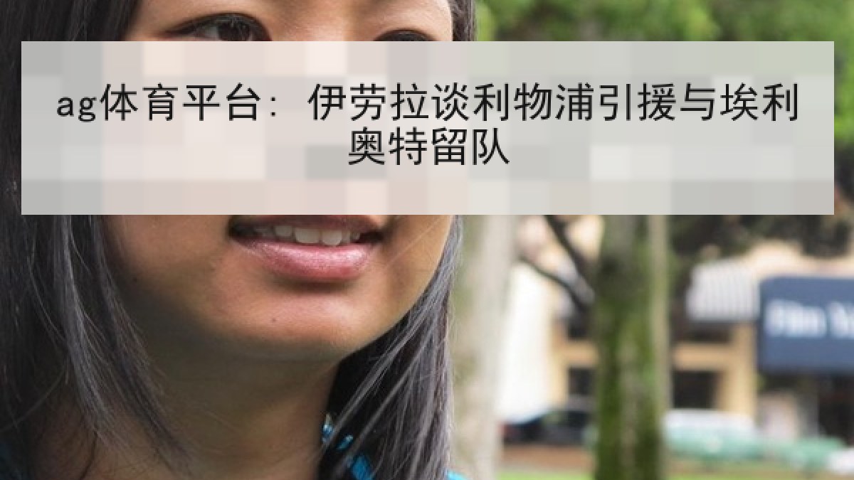 ag体育平台: 伊劳拉谈利物浦引援与埃利奥特留队