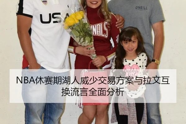 NBA休赛期湖人威少交易方案与拉文互换流言全面分析