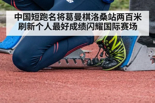 中国短跑名将葛曼棋洛桑站两百米刷新个人最好成绩闪耀国际赛场