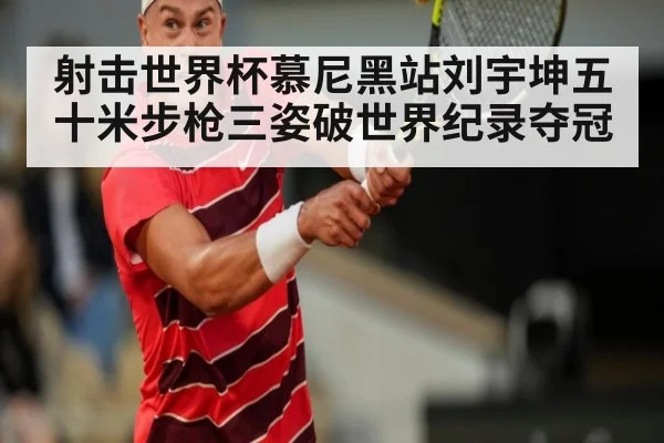 射击世界杯慕尼黑站刘宇坤五十米步枪三姿破世界纪录夺冠