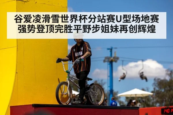 谷爱凌滑雪世界杯分站赛U型场地赛强势登顶完胜平野步姐妹再创辉煌