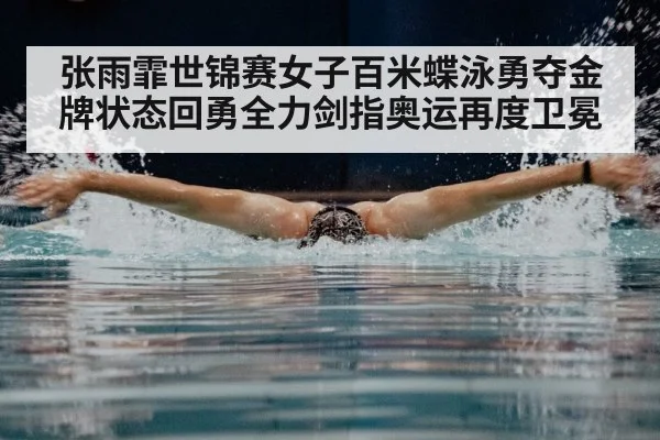 张雨霏世锦赛女子百米蝶泳勇夺金牌状态回勇全力剑指奥运再度卫冕