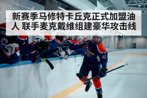 新赛季马修特卡丘克正式加盟油人 联手麦克戴维组建豪华攻击线