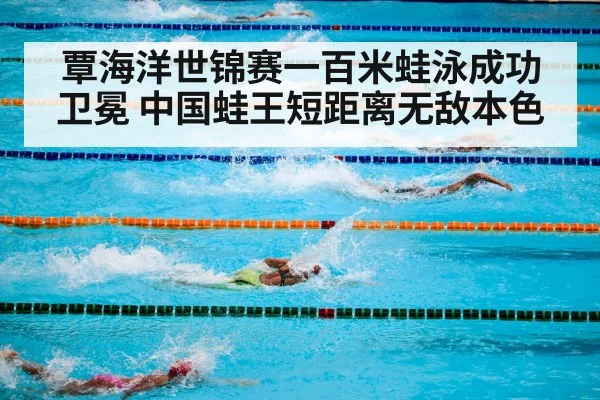 覃海洋世锦赛一百米蛙泳成功卫冕 中国蛙王短距离无敌本色